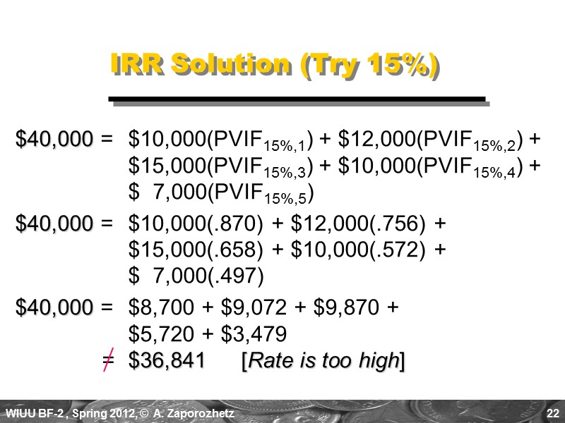 22 IRR Solution (Try 15%) $40,000 =  $10,000(PVIF15%,1) + $12,000(PVIF15%,2) +  